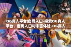 OG真人平台|官网入口-探索OG真人平台，官网入口与丰富体验-OG真人平台|官网入口