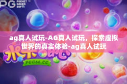 ag真人试玩-AG真人试玩，探索虚拟世界的真实体验-ag真人试玩
