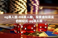 og真人视-OG真人视,探索虚拟现实的新纪元-og真人视