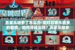 百家乐输多了怎么办-面对百家乐输多的困境，如何寻找出路？百家乐输多了怎么办