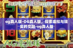 og真人版-OG真人版，探索虚拟与现实的交融-og真人版