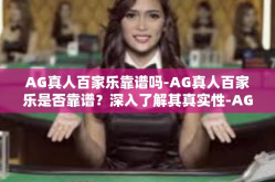 AG真人百家乐靠谱吗-AG真人百家乐是否靠谱？深入了解其真实性-AG真人百家乐靠谱吗
