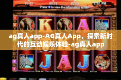 ag真人app-AG真人App，探索新时代的互动娱乐体验-ag真人app