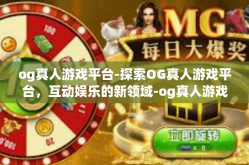 og真人游戏平台-探索OG真人游戏平台，互动娱乐的新领域-og真人游戏平台