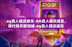 ag真人视讯娱乐-AG真人视讯娱乐，现代娱乐新领域-ag真人视讯娱乐