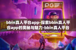 bbin真人平台app-探索bbin真人平台app的奥秘与魅力-bbin真人平台app