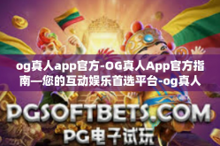 og真人app官方-OG真人App官方指南—您的互动娱乐首选平台-og真人app官方