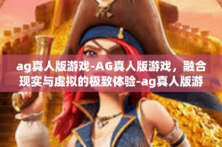 ag真人版游戏-AG真人版游戏，融合现实与虚拟的极致体验-ag真人版游戏