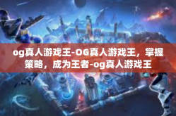 og真人游戏王-OG真人游戏王，掌握策略，成为王者-og真人游戏王