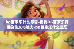 bg百家乐什么意思-揭秘BG百家乐背后的含义与魅力-bg百家乐什么意思