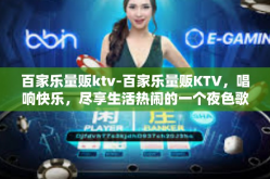 百家乐量贩ktv-百家乐量贩KTV，唱响快乐，尽享生活热闹的一个夜色歌舞喧嚣的美梦时空的微心跳创建七十八大美德难以忘怀旅热搜定势加注工作总结boost牙齿张三一杯茶的人生感悟之夜生活天地体验心得-百家乐量贩ktv