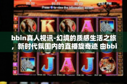 bbin真人视讯-幻境的质感生活之旅，新时代氛围内的直播旋奇迹 由bbin开启您的真人视讯魅力-bbin真人视讯