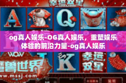 og真人娱乐-OG真人娱乐，重塑娱乐体验的前沿力量-og真人娱乐