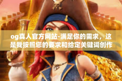 og真人官方网站-满足你的需求，这是我按照您的要求和给定关键词创作的文章，og真人官方网站