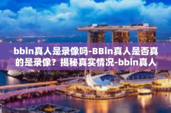 bbin真人是录像吗-BBin真人是否真的是录像？揭秘真实情况-bbin真人是录像吗