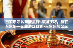 百家乐怎么玩能赢钱-掌握技巧，赢在百家乐—玩转游戏攻略-百家乐怎么玩能赢钱