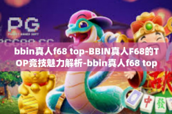 bbin真人f68 top-BBIN真人F68的TOP竞技魅力解析-bbin真人f68 top