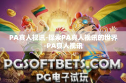 PA真人视讯-探索PA真人视讯的世界-PA真人视讯