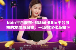 bbin平台股东~53866-BBin平台股东的发展与洞察，一场数字化革命下的企业盛宴-bbin平台股东~53866