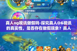 真人og视讯做假吗-探究真人OG视讯的真实性，是否存在做假现象？真人og视讯做假吗