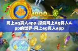 网上ag真人app-探索网上Ag真人App的世界-网上ag真人app