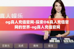 og真人充值官网-探索OG真人充值官网的世界-og真人充值官网
