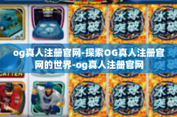og真人注册官网-探索OG真人注册官网的世界-og真人注册官网