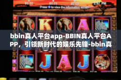 bbin真人平台app-BBIN真人平台APP，引领新时代的娱乐先锋-bbin真人平台app