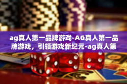 ag真人第一品牌游戏-AG真人第一品牌游戏，引领游戏新纪元-ag真人第一品牌游戏