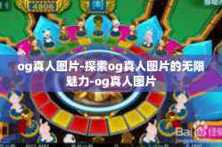 og真人图片-探索og真人图片的无限魅力-og真人图片
