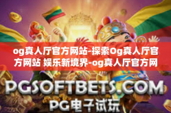 og真人厅官方网站-探索Og真人厅官方网站 娱乐新境界-og真人厅官方网站