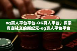 og真人平台平台-OG真人平台，探索真实社交的新纪元-og真人平台平台