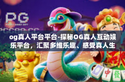 og真人平台平台-探秘OG真人互动娱乐平台，汇聚多维乐趣、感受真人生活乐趣之地-og真人平台平台