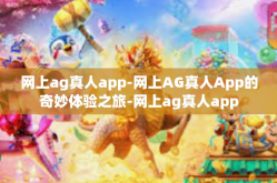 网上ag真人app-网上AG真人App的奇妙体验之旅-网上ag真人app