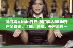 澳门真人bbin开户-澳门真人BBIN开户全攻略，了解，选择，开户流程一网打尽-澳门真人bbin开户