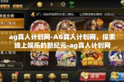 ag真人计划网-AG真人计划网，探索线上娱乐的新纪元-ag真人计划网