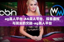 ag真人平台-AG真人平台，探索虚拟与现实的交融-ag真人平台