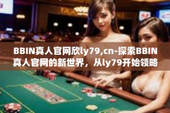BBIN真人官网欣ly79,cn-探索BBIN真人官网的新世界，从ly79开始领略娱乐的魅力-BBIN真人官网欣ly79,cn