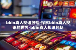 bbin真人视讯包括-探索bbin真人视讯的世界-bbin真人视讯包括