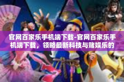 官网百家乐手机端下载-官网百家乐手机端下载，领略最新科技与赌娱乐的双重融合-官网百家乐手机端下载