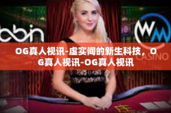 OG真人视讯-虚实间的新生科技，OG真人视讯-OG真人视讯