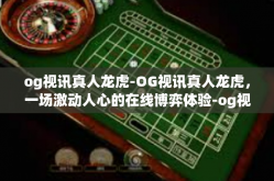 og视讯真人龙虎-OG视讯真人龙虎，一场激动人心的在线博弈体验-og视讯真人龙虎