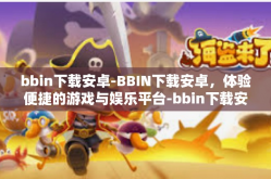 bbin下载安卓-BBIN下载安卓，体验便捷的游戏与娱乐平台-bbin下载安卓