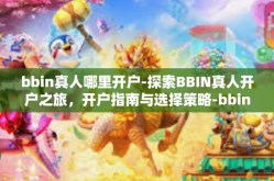 bbin真人哪里开户-探索BBIN真人开户之旅，开户指南与选择策略-bbin真人哪里开户