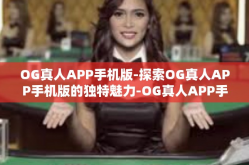 OG真人APP手机版-探索OG真人APP手机版的独特魅力-OG真人APP手机版