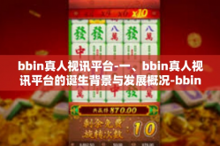 bbin真人视讯平台-一、bbin真人视讯平台的诞生背景与发展概况-bbin真人视讯平台