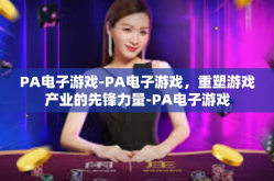 PA电子游戏-PA电子游戏，重塑游戏产业的先锋力量-PA电子游戏