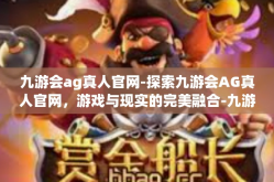 九游会ag真人官网-探索九游会AG真人官网，游戏与现实的完美融合-九游会ag真人官网