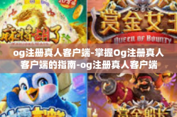 og注册真人客户端-掌握Og注册真人客户端的指南-og注册真人客户端