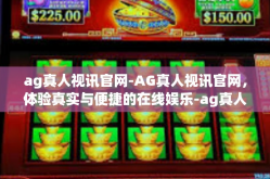 ag真人视讯官网-AG真人视讯官网，体验真实与便捷的在线娱乐-ag真人视讯官网